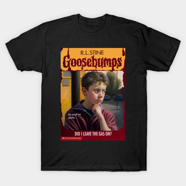 Fake Goosebumps - Did I Leave the Gas On? T-Shirt by These Are Shirts